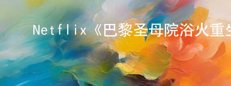 ﻿蔡奇生发布﻿Netflix《巴黎圣母院浴火重生记第一季》迅雷下载/在线观看/百度云-都市/情感-美剧天堂